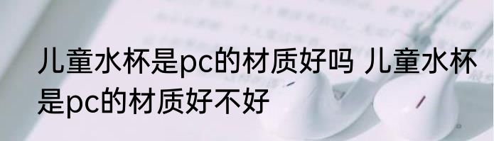 儿童水杯是pc的材质好吗 儿童水杯是pc的材质好不好
