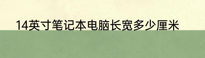 14英寸笔记本电脑长宽多少厘米