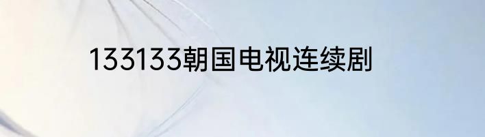 133133朝国电视连续剧