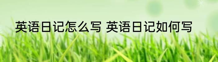 英语日记怎么写 英语日记如何写