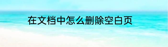 在文档中怎么删除空白页