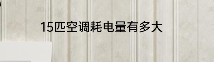 15匹空调耗电量有多大