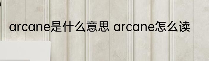 arcane是什么意思 arcane怎么读