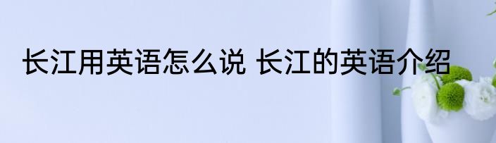 长江用英语怎么说 长江的英语介绍
