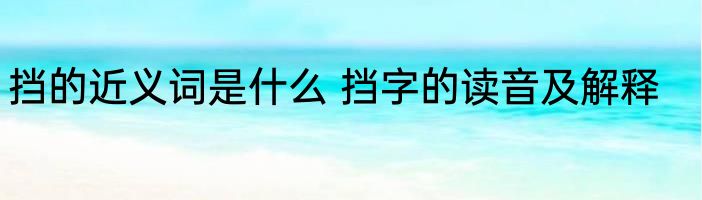 挡的近义词是什么 挡字的读音及解释