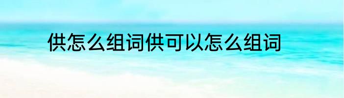 供怎么组词供可以怎么组词