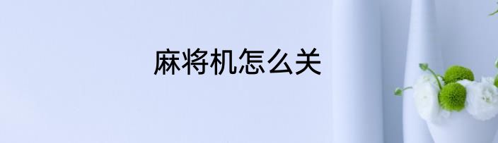 麻将机怎么关