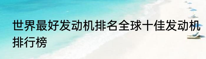 世界最好发动机排名全球十佳发动机排行榜