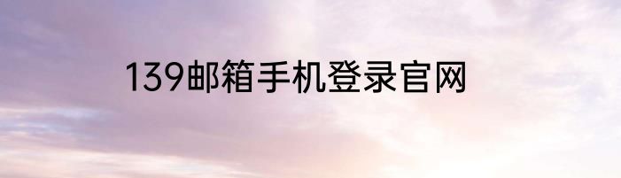 139邮箱手机登录官网