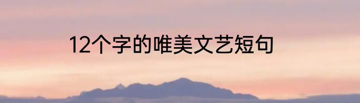 12个字的唯美文艺短句