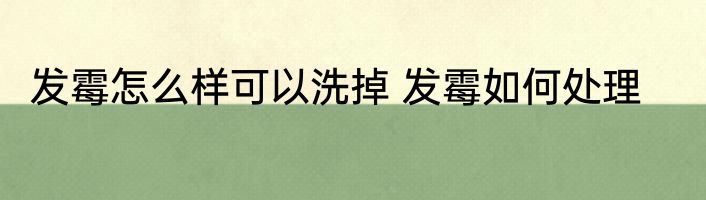 发霉怎么样可以洗掉 发霉如何处理