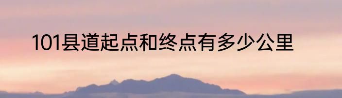 101县道起点和终点有多少公里