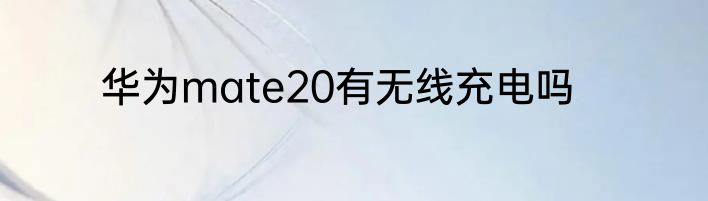 华为mate20有无线充电吗