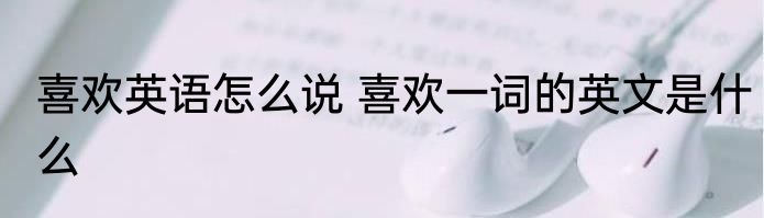 喜欢英语怎么说 喜欢一词的英文是什么