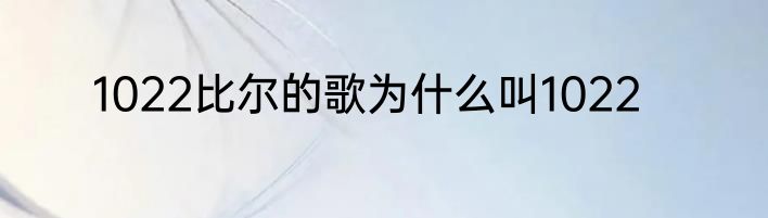 1022比尔的歌为什么叫1022