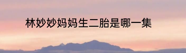 林妙妙妈妈生二胎是哪一集