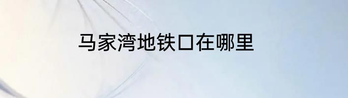 马家湾地铁口在哪里