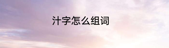 汁字怎么组词