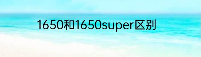1650和1650super区别