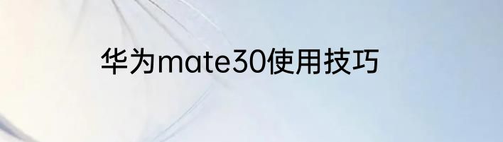 华为mate30使用技巧