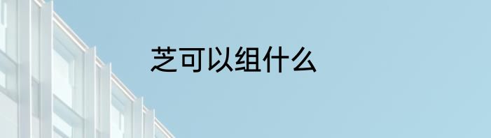 芝可以组什么