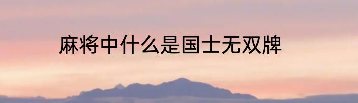 麻将中什么是国士无双牌