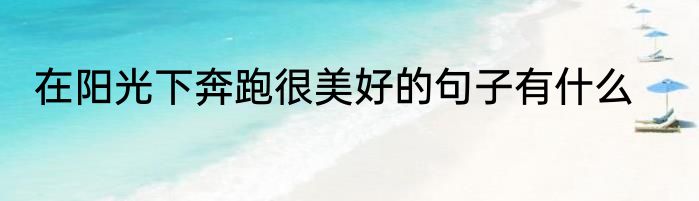 在阳光下奔跑很美好的句子有什么