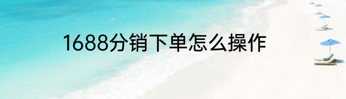 1688分销下单怎么操作