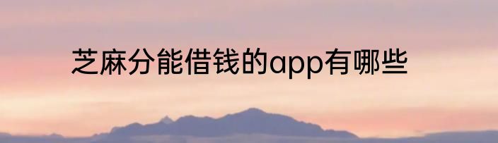 芝麻分能借钱的app有哪些