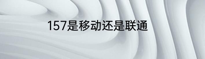 157是移动还是联通