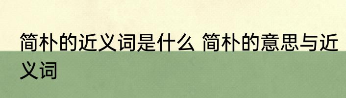 简朴的近义词是什么 简朴的意思与近义词