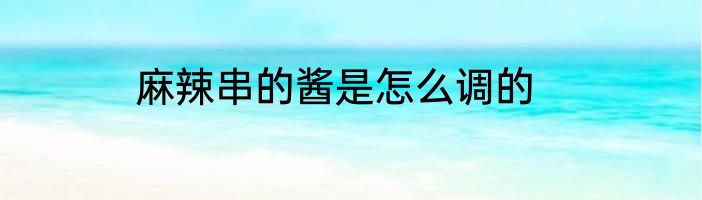 麻辣串的酱是怎么调的