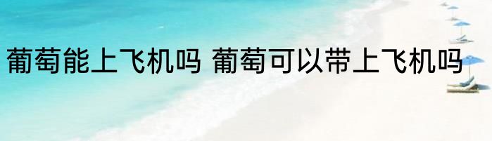 葡萄能上飞机吗 葡萄可以带上飞机吗
