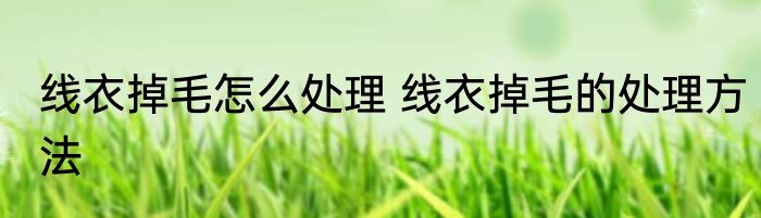 线衣掉毛怎么处理 线衣掉毛的处理方法