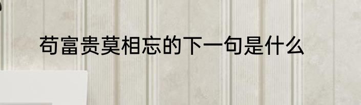 苟富贵莫相忘的下一句是什么