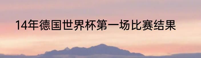 14年德国世界杯第一场比赛结果