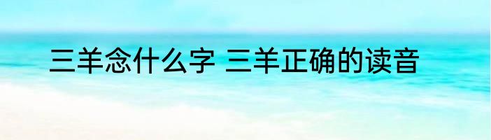 三羊念什么字 三羊正确的读音