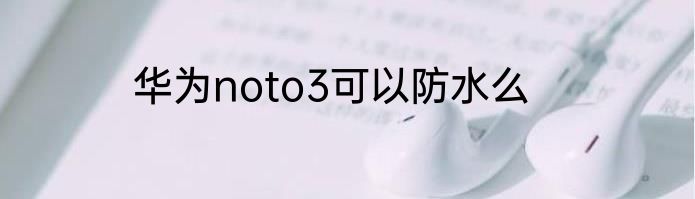 华为noto3可以防水么