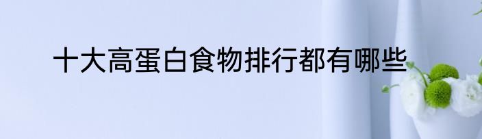 十大高蛋白食物排行都有哪些