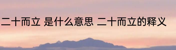 二十而立 是什么意思 二十而立的释义