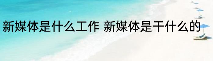 新媒体是什么工作 新媒体是干什么的