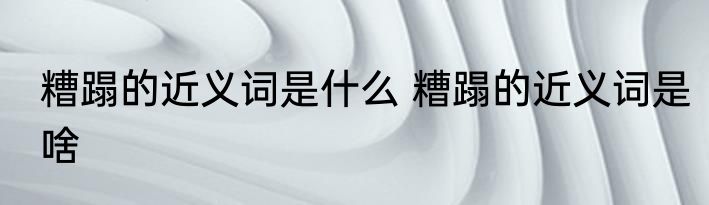 糟蹋的近义词是什么 糟蹋的近义词是啥