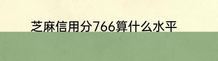 芝麻信用分766算什么水平