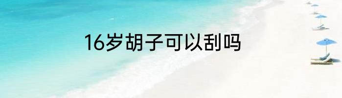 16岁胡子可以刮吗