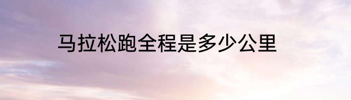 马拉松跑全程是多少公里