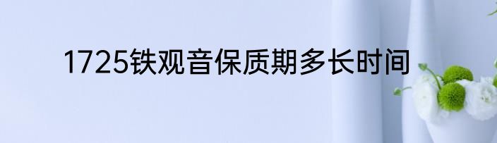 1725铁观音保质期多长时间