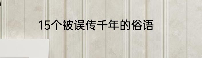 15个被误传千年的俗语