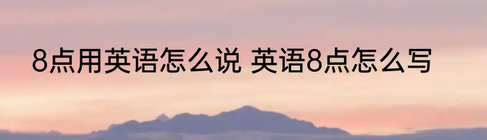 8点用英语怎么说 英语8点怎么写