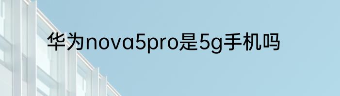 华为nova5pro是5g手机吗