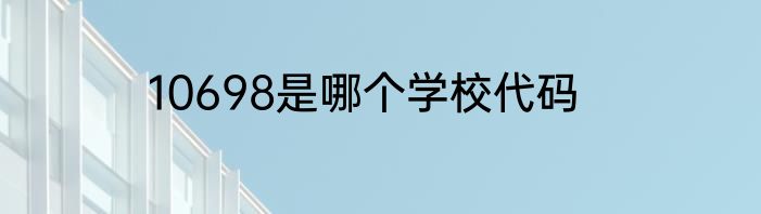 10698是哪个学校代码
